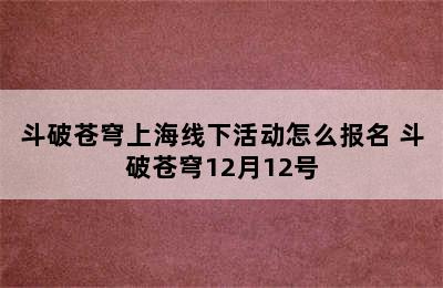 斗破苍穹上海线下活动怎么报名 斗破苍穹12月12号